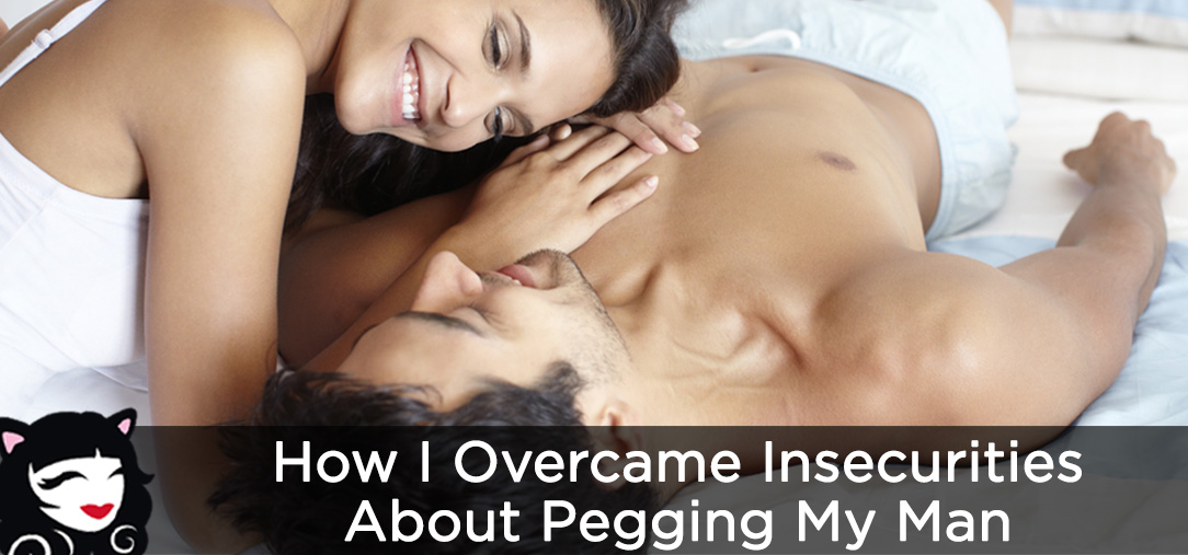 How I Overcame Insecurities About Pegging My Man How I Overcame My Insecurities About Pegging My Man