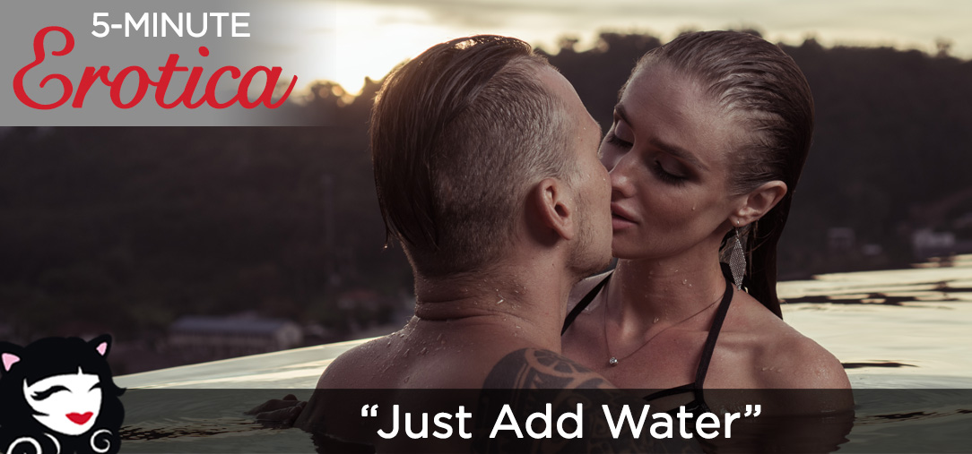 5 Minute Erotica—”Just Add Water” 5-Minute Erotica - "Just Add Water"