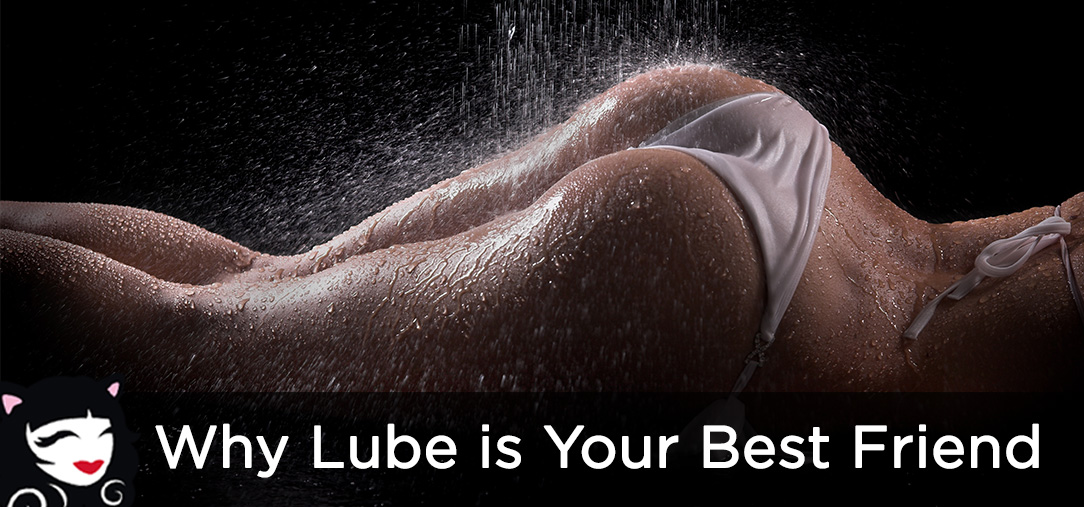 Why Lube is Your Best Friend Why Lube is Your Best Friend